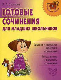 Готовые сочинения для младших школьников: Теория и практика написания сочинений; Темы, планы и варианты сочинений