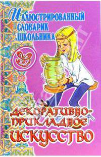 Декоративно-прикладное исскуство (Серия: Иллюстрированный словарик школьника)