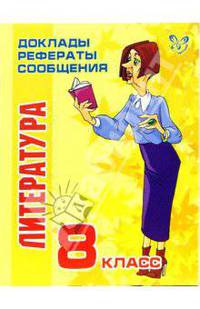Литература. 8 класс - (Серия "Доклады, рефераты, сообщения)