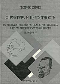 Структура и целостность: Об интеллектуальных истоках структурализма в Центральной и Восточной Европе. 1920-30-е гг. (Серия:'Язык. Семиотика. Культура')