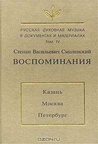 Русская духовная музыка в документах и материалах. Том IV. Степан Васильевич Смоленский. Воспоминания
