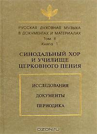 Русская духовная музыка в документах и материалах. Том 2. Синодальный хор и училище церковного пения. Исследования. Документы. Переодика. Книга 1