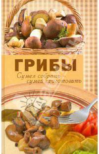 Грибы. Сумел собрать - сумей приготовить