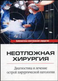 Неотложная хирургия. Диагностика и лечение острой хирургической патологии. - 4-е изд., перераб. и доп.