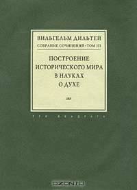 Вильгельм Дильтей. Собрание сочинений в 6 томах. Том 3. Построение исторического мира в науках о духе