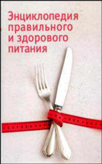 Энциклопедия правильного и здорового питания / Пер. с нем. Чесноковой Е., Биневой И., Каневской И. и др.
