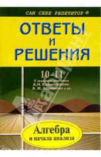 Ответы и решения. Подробный разбор заданий из учебника по алгебре и началам анализа 10-11 класс, А. Н. Колмогорова, А. М. Абрамова