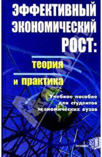 Эффективный экономический рост: теория и практика. Учебное пособие для студентов экономических вузов