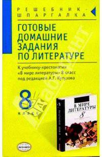 Готовые домашние задания по литературе за 8 класс. К учебнику-хрестоматии "В мире литературы 8 класс." под редакцией Кутузова А.Г.