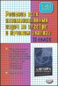 Решение всех экзаменационных задач по алгебре и началам анализа 11 класс к "сборнику задач по алгебре и началам анализа 11 класс" Шестакова С.А. [тв.]