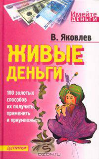 Живые деньги. 100 золотых способов их получить, применить и приумножить