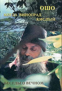 Ошо. Когда Виноград кислый. Беседы о вечном