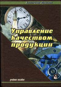 Управление качеством продукции: Учеб. пособие - 3-е изд., стер. - (Экономическое образование).