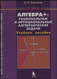 Алгебра+: рациональные и иррациональные алгебраические задачи. Элективный курс: Учебное пособие (Серия:'Элективный курс-Математика')