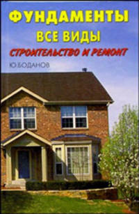 Фундаменты от А до Я: Строительство и ремонт фундаментов. Планировка. Технология. Материалы (Серия 'Ваш дом')