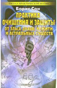 Практика очищения и защиты от злых духов, нежити и астральных существ: Заговоры и обереги от порчи, сглаза и темных сил - (Школа практической магии)