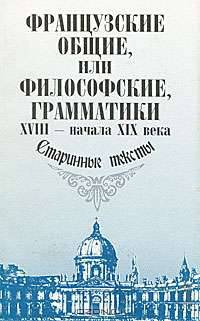 Французские общие, или философские, грамматики XVIII - начала XIX века. Старинные тексты