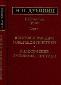 Н. П. Дубинин. Избранные труды. Том 4. История и трагедия советской генетики. Философские проблемы генетики