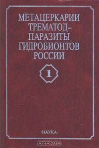 Метацеркарии трематод - паразиты пресноводных гидробионтов Центральной России. Том. 1