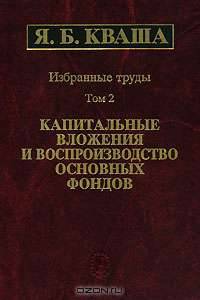 Я. Б. Кваша. Избранные труды в 3 томах. Том 2. Капитальные вложения и воспроизводство основных фондов