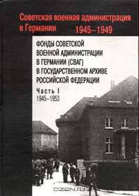 Фонды Советской военной администрации в Германии в Государственном архиве Российской Федерации. В 2 частях. Часть 2. 1945-1950