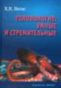 Головоногие. Умные и стремительные. Истории из частной и семейной жизни кальмаров, каракатиц, осьминогов, а так же наутилуса помпилиуса