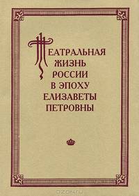 Театральная жизнь России в эпоху Елизаветы Петровны. Документальная хроника. 1741 - 1750. Выпуск 2. Часть 1