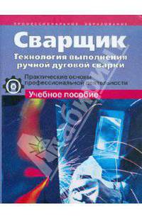 Сварщик. Технология выполнения ручной дуговой сварки. Практические основы профессиональной деятельности. Учебное пособие