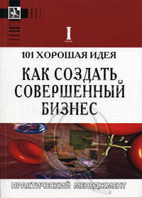 101 хорошая идея как создать совершенный бизнес. В двух частях. Ч.1 / пер. с анг.