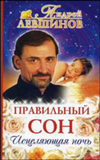 Правильный сон: Лекарство от неудач и болезней или исцеляющая ночь.- 4 изд. - (Академия Здоровья и Удачи)