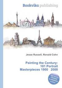 Painting the Century: 101 Portrait Masterpieces 1900 2000