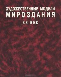 Художественные модели мироздания. Книга 2. XX век. Взаимодействие искусств в поисках нового образа мира