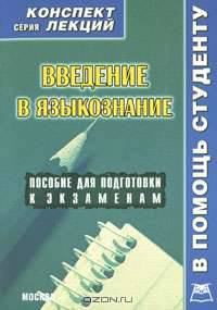 Введение в языкознание. Конспект лекций: Пособие для подготовки к экзаменам (Серия "Конспект лекций. В помощь студенту")
