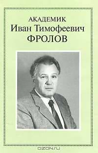 Академик Иван Тимофеевич Фролов. Очерки. Воспоминания. Материалы