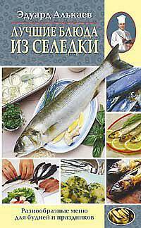 Эдуард Алькаев: Лучшие блюда из селедки. Разнообразное меню для будней и праздников