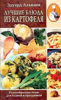 Эдуард Алькаев: Лучшие блюда из картофеля. Разнообразные блюда для будней и праздников