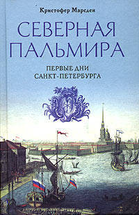 Кристофер Марсден: Северная Пальмира. Первые дни Санкт-Петербурга
