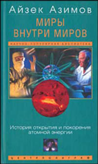Айзек Азимов: Миры внутри миров. История открытия и покорения атомной энергии