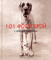 101 фотогерой: С любовью к собакам: Фотоальбом / Пер. с англ. Галенкиной Е.И.