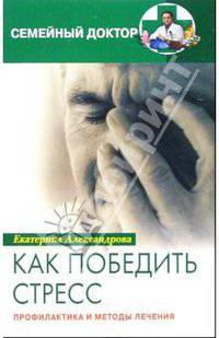 Как победить стресс: профилактика и методы лечения - (СЕРИЯ "СЕМЕЙНЫЙ ДОКТОР")