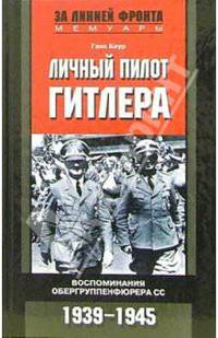 Личный пилот Гитлера. Воспоминания обергруппенфюрера СС. 1939-1945