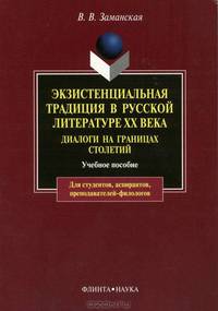 Экзистенциальная традиция в русской литературе XX века. Диалоги на границах столетий. Учебное пособие для студентов, аспирантов, преподавателей-филологов
