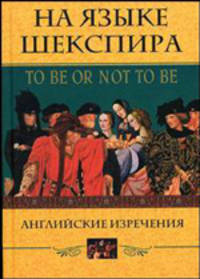 На языке Шекспира. To be or not to be. Английские изречения