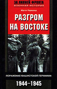 Разгром на востоке. Поражение фашистской Германии. 1944-1945 гг. / Пер. с англ. Жеребцова А.И. - (За линией фронта. Военная история)
