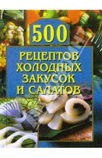 500 рецептов холодных закусок и салатов