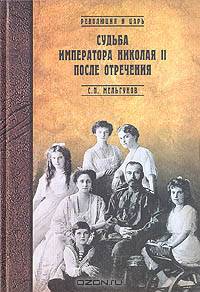 Судьба императора Николая II после отречения. Историко-критические очерки