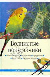 Волнистые попугайчики: Общие сведения; Содержание и уход; Приручение и др. - (Отдых и увлечения)