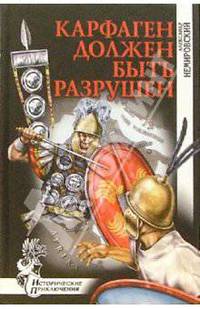 Карфаген должен быть разрушен: Роман - (Исторические приключения)