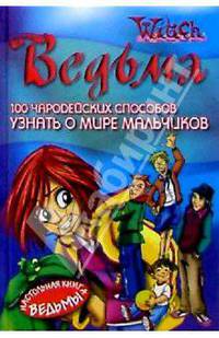 100 чародейских способов узнать о мире мальчиков / Пер. с англ. Рычиной И. - (Ведьма. W.I.T.C.H.)