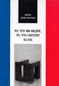 Жорж Диди-Юберман: То, что мы видим, то, что смотрит на нас